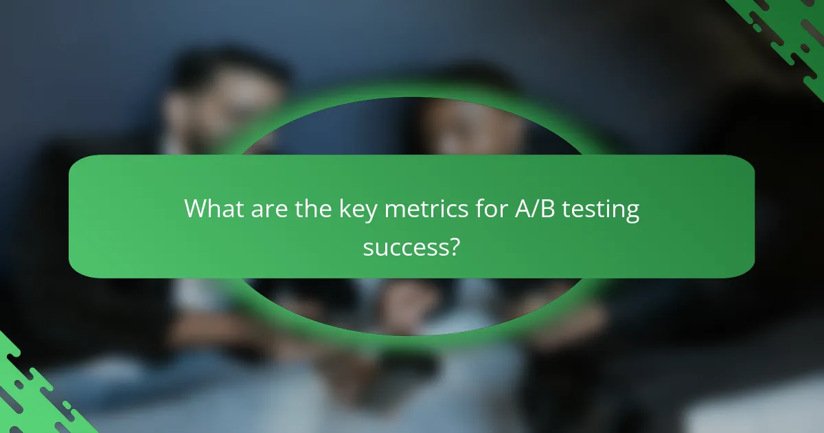What are the key metrics for A/B testing success?