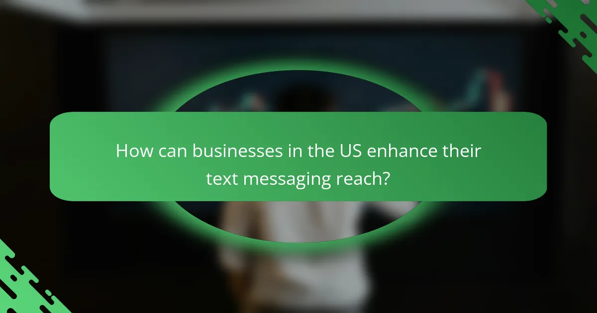 How can businesses in the US enhance their text messaging reach?