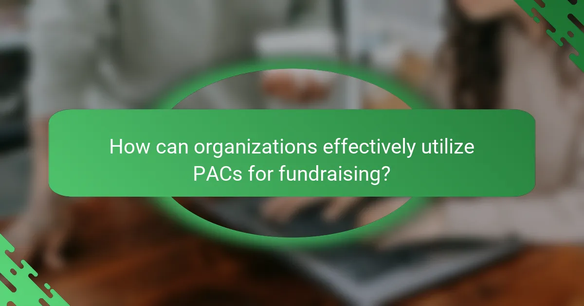 How can organizations effectively utilize PACs for fundraising?