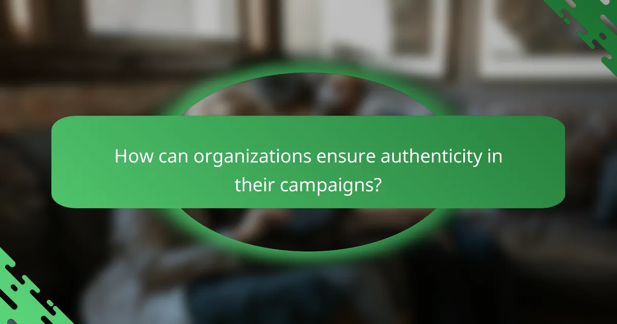 How can organizations ensure authenticity in their campaigns?