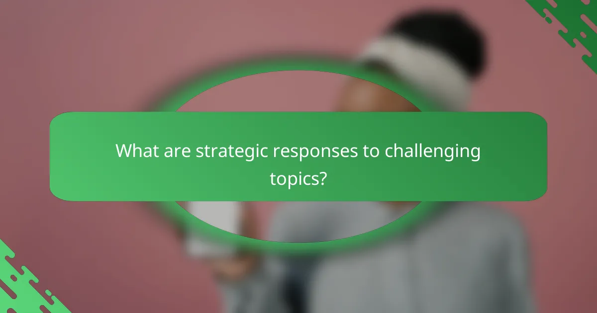 What are strategic responses to challenging topics?